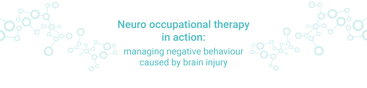 Neuro occupational therapy in action: managing negative behaviour caused by brain injury