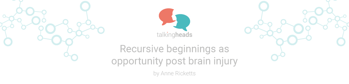 Recursive beginnings as an opportunity post brain injury Recursive beginnings as an opportunity post brain injury